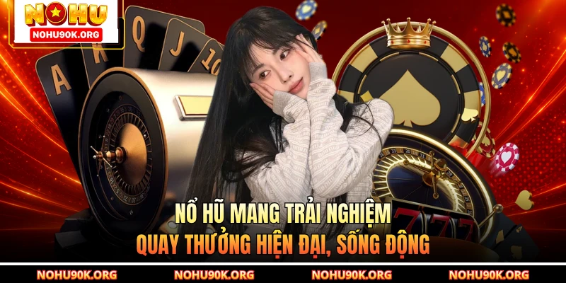 Nổ Hũ mang trải nghiệm quay thưởng hiện đại, sống động