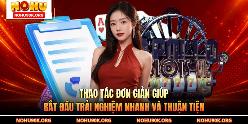 Thao tác đơn giản giúp bắt đầu trải nghiệm nhanh và thuận tiện